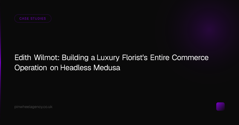 Edith Wilmot: Building a Luxury Florist's Entire Commerce Operation on Headless Medusa